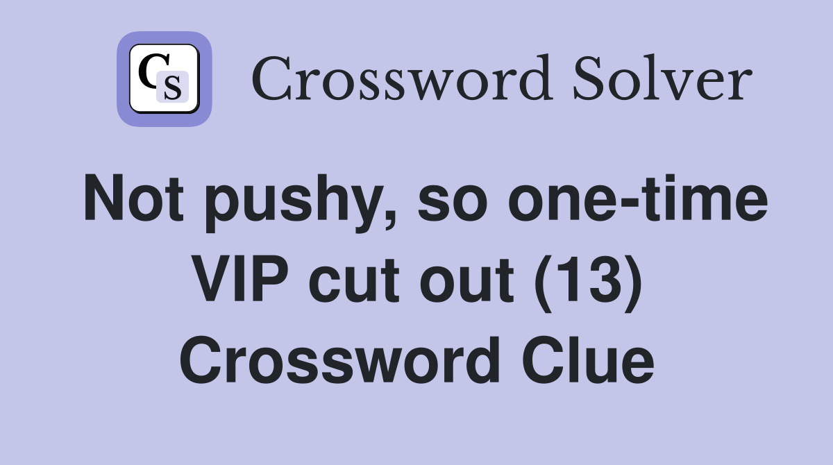 Not pushy, so one-time VIP cut out (13) Crossword Clue