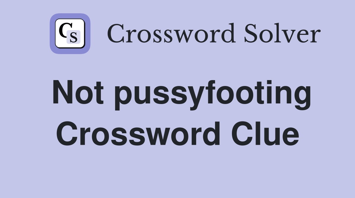 Not pussyfooting Crossword Clue