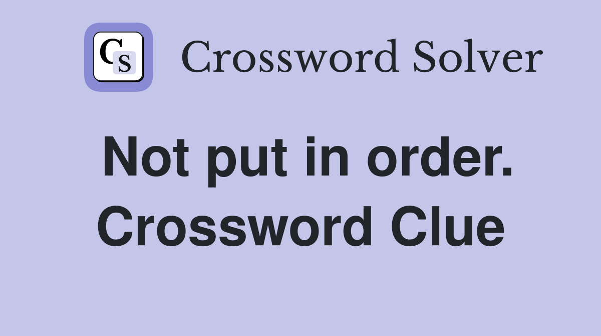 Not put in order. Crossword Clue