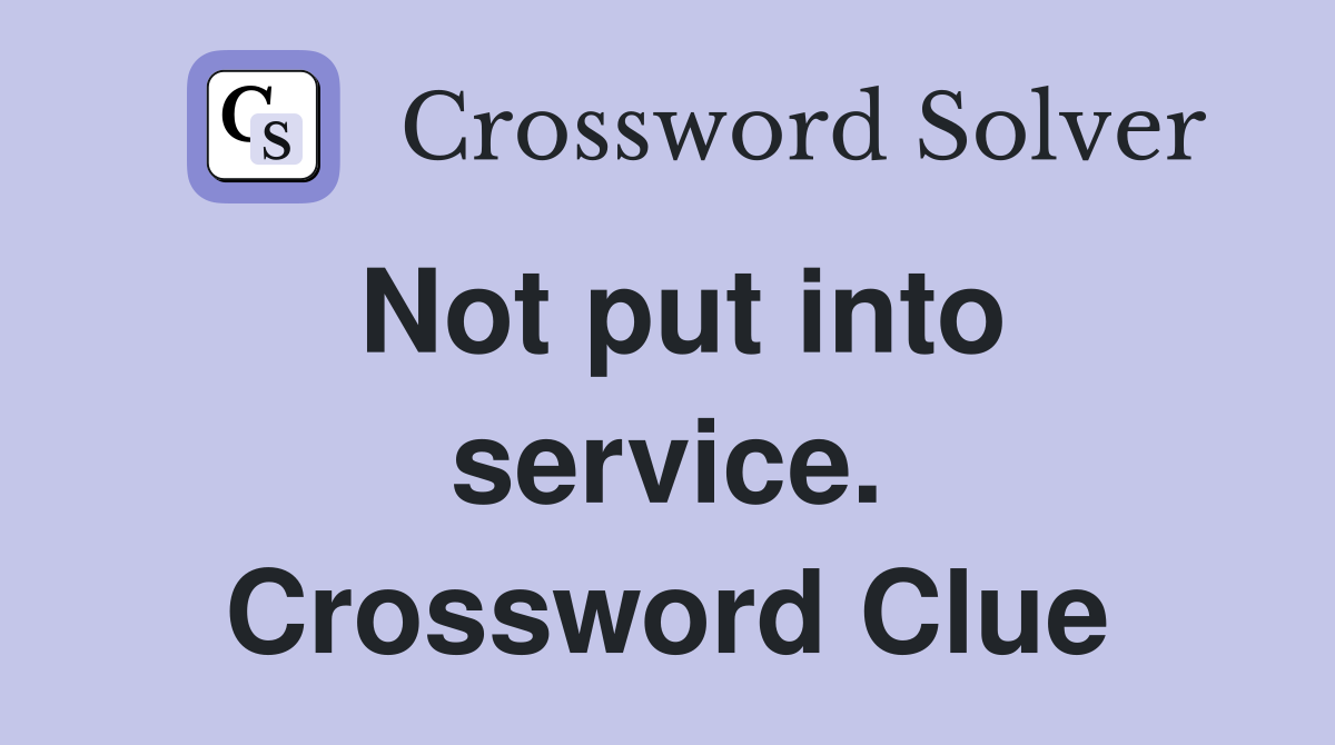 Not put into service. Crossword Clue