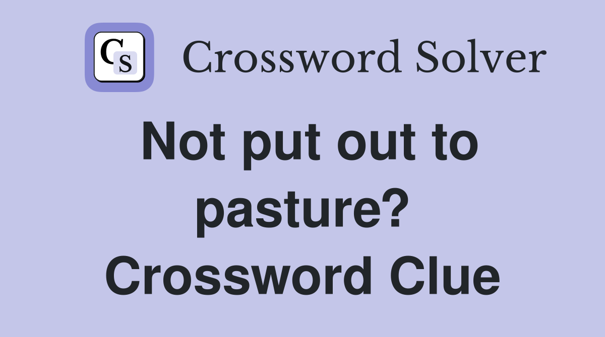 Not put out to pasture? Crossword Clue