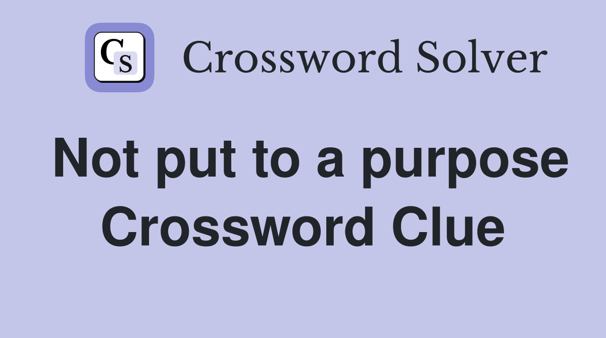Not put to a purpose Crossword Clue