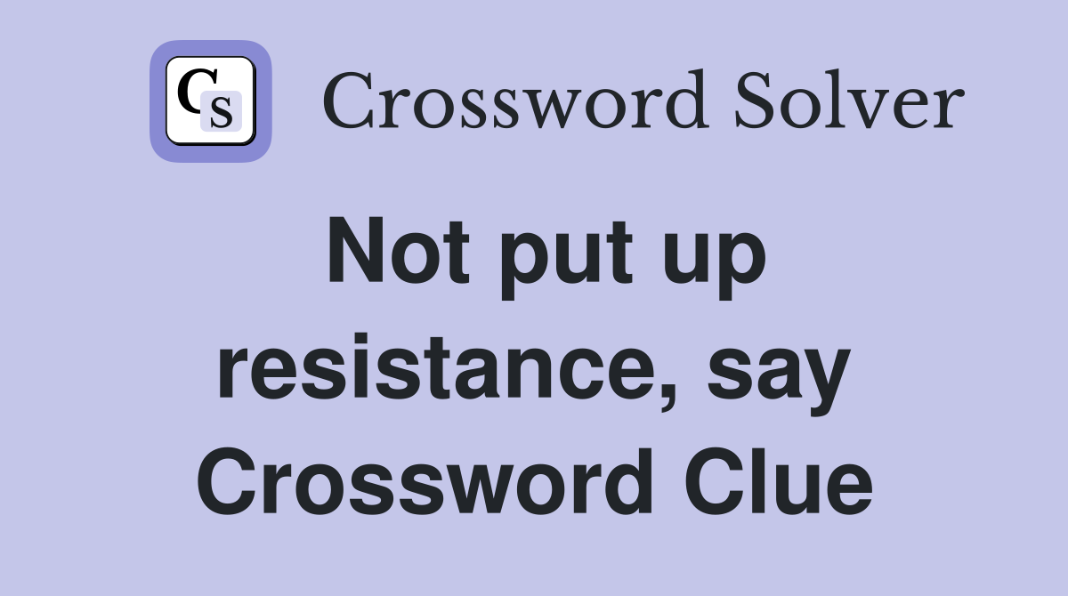 Not put up resistance, say Crossword Clue