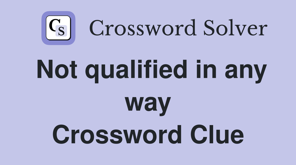 Not qualified in any way Crossword Clue