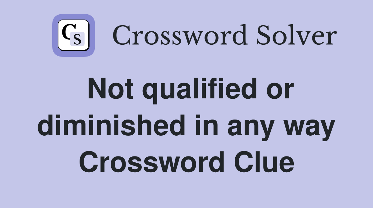 Not qualified or diminished in any way Crossword Clue