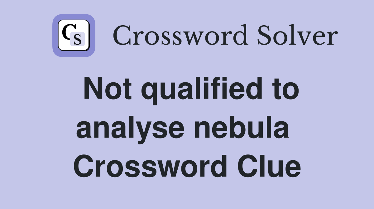 Not qualified to analyse nebula  Crossword Clue