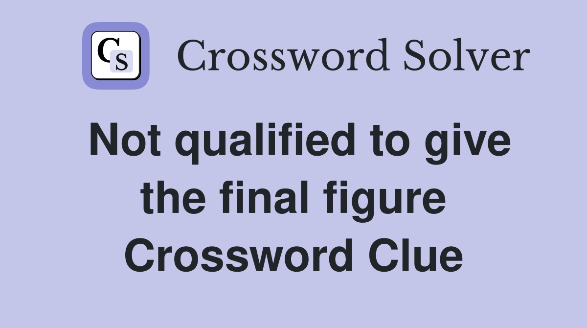 Not qualified to give the final figure Crossword Clue