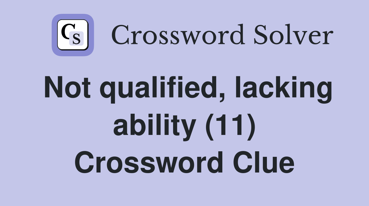 Not qualified, lacking ability (11) Crossword Clue