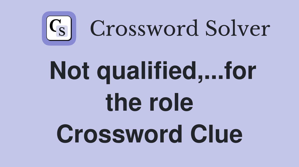 Not qualified,...for the role Crossword Clue