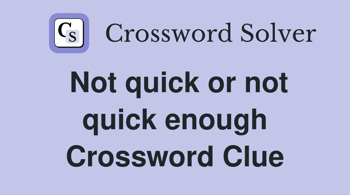 Not quick or not quick enough Crossword Clue
