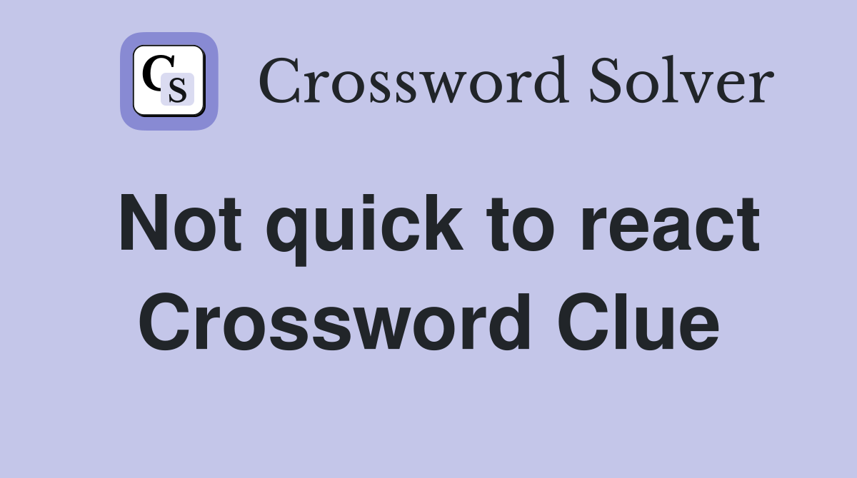 Not quick to react Crossword Clue
