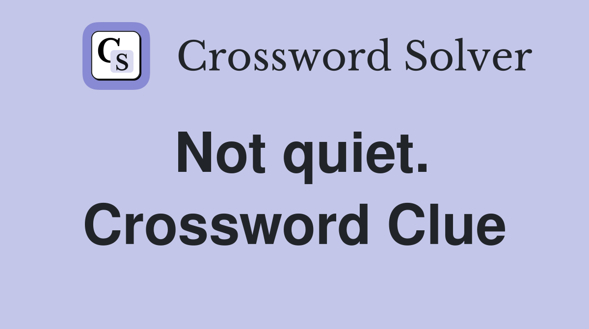 Not quiet. Crossword Clue