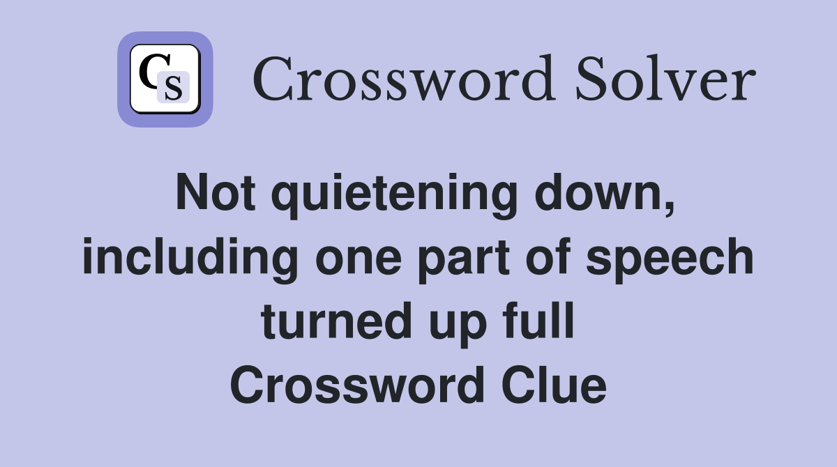Not quietening down, including one part of speech turned up full Crossword Clue
