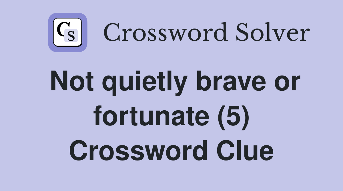 Not quietly brave or fortunate (5) Crossword Clue
