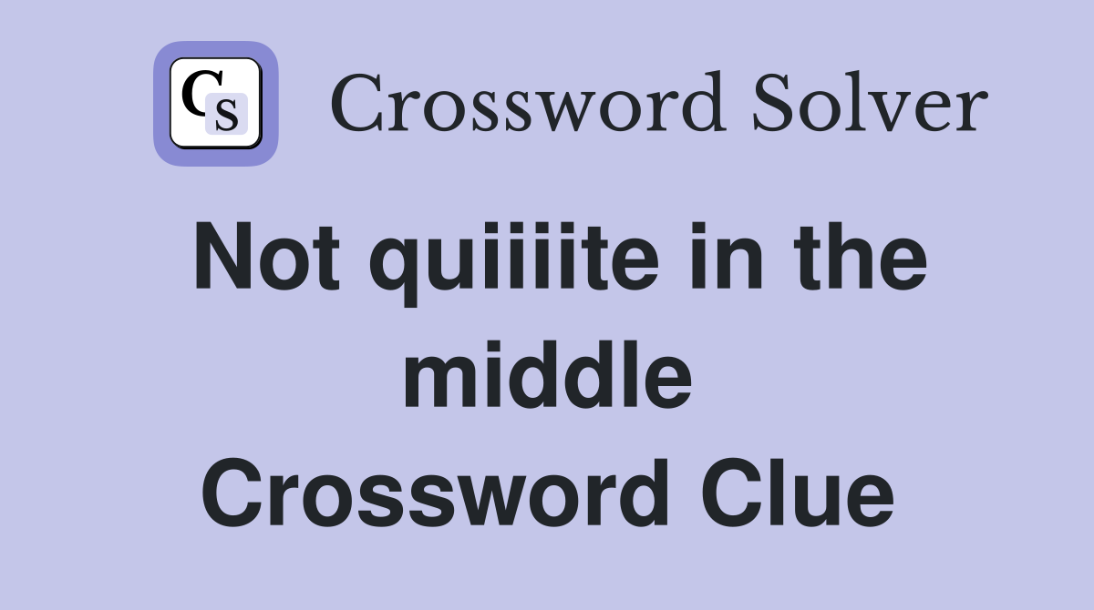 Not quiiiite in the middle Crossword Clue