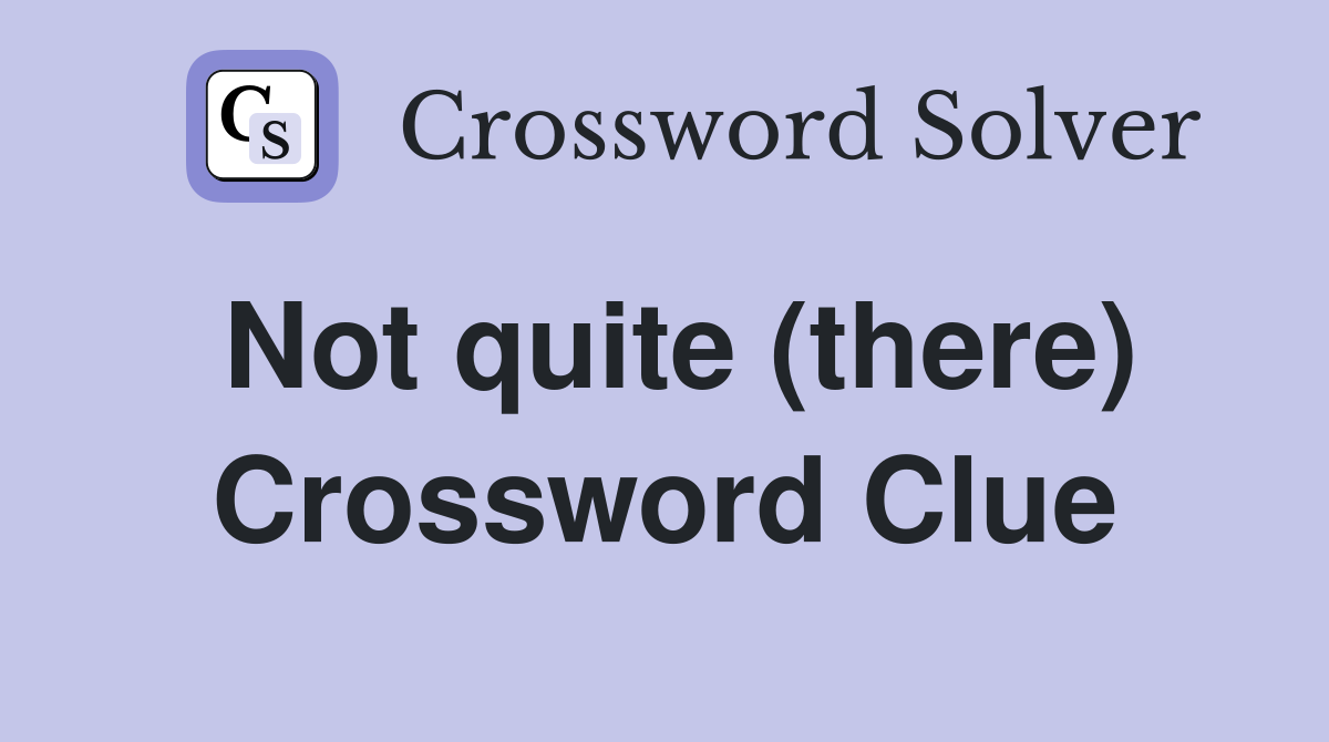 Not quite (there) Crossword Clue