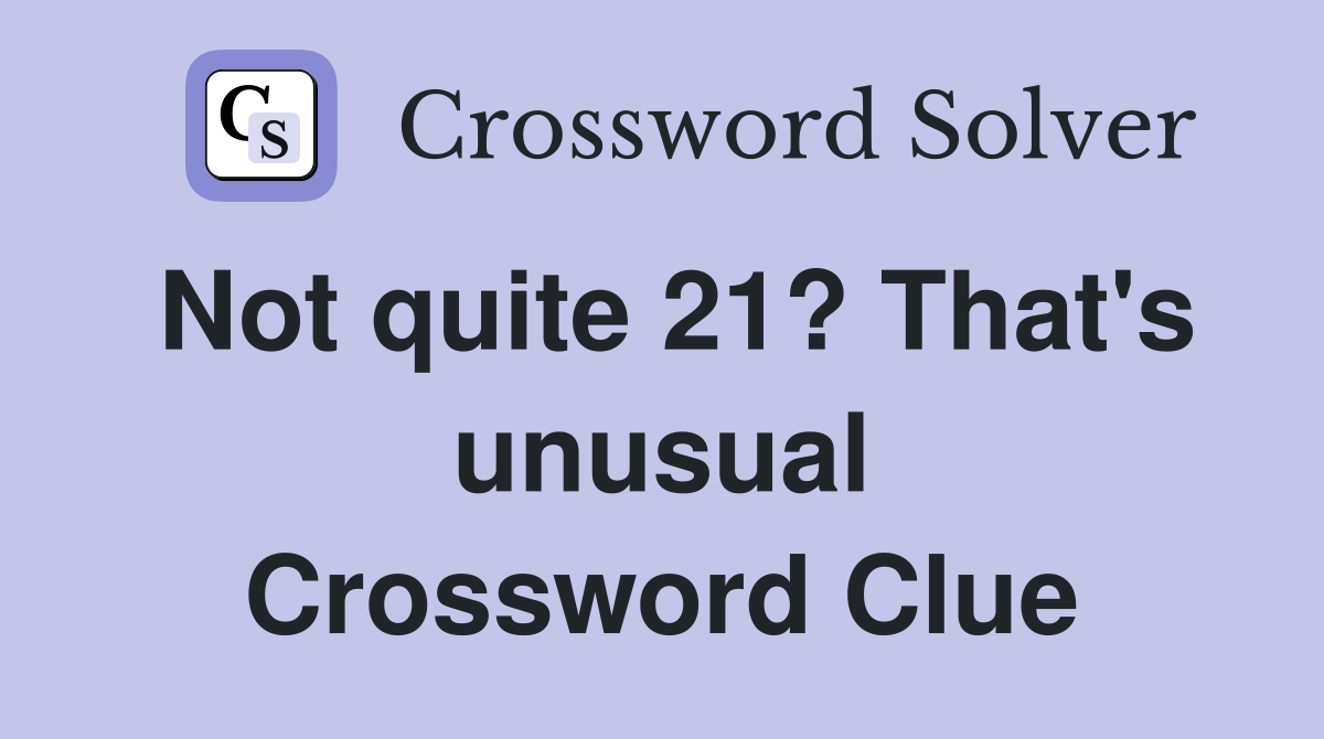 Not quite 21? That's unusual Crossword Clue