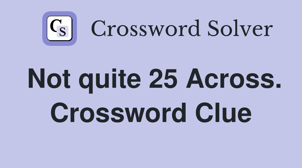 Not quite 25 Across. Crossword Clue