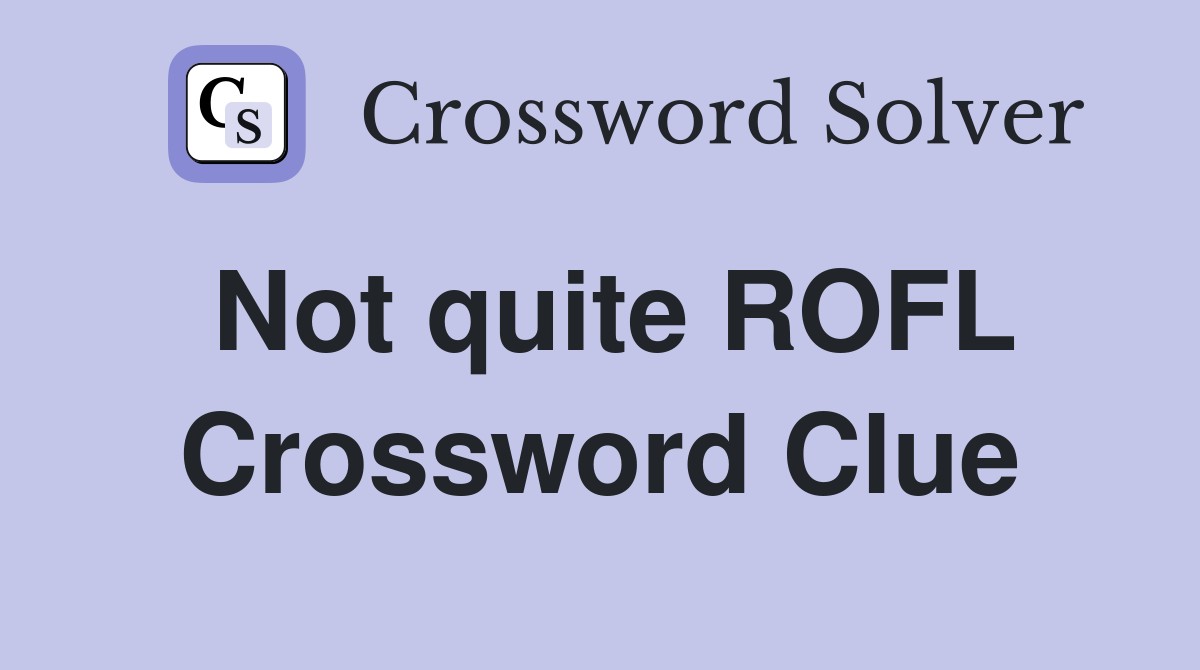 Not quite ROFL Crossword Clue