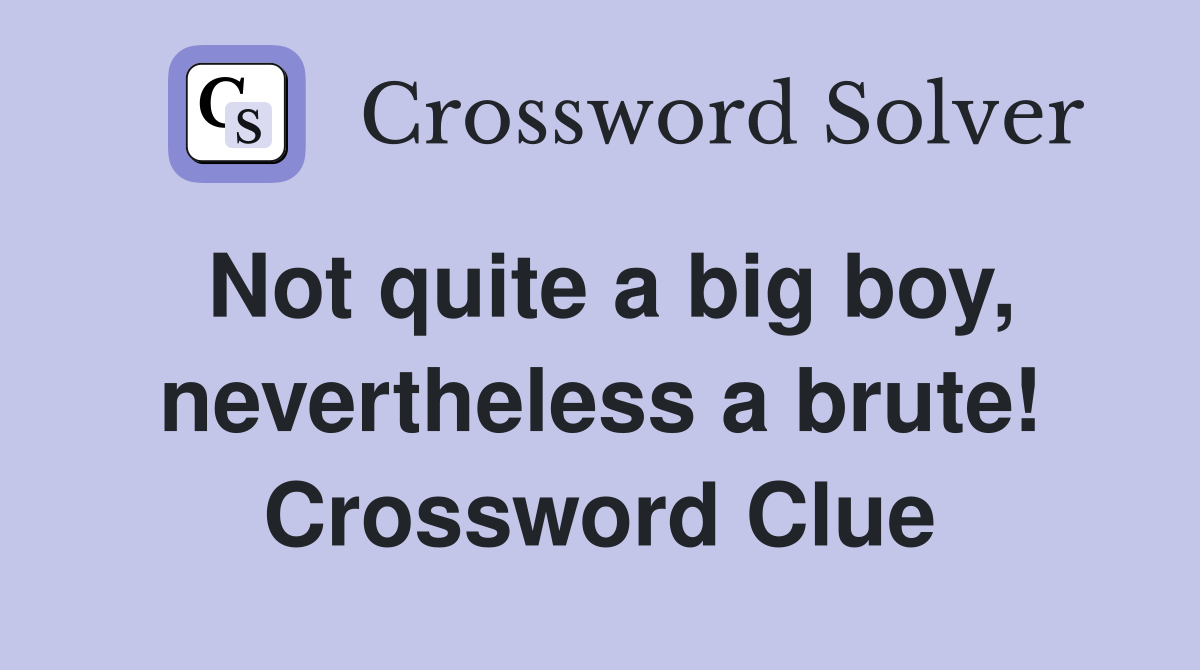 Not quite a big boy, nevertheless a brute! Crossword Clue