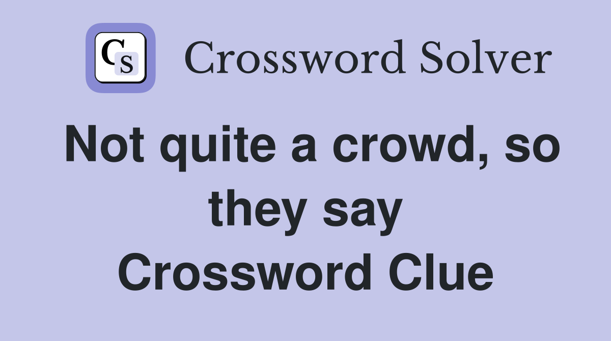 Not quite a crowd, so they say Crossword Clue
