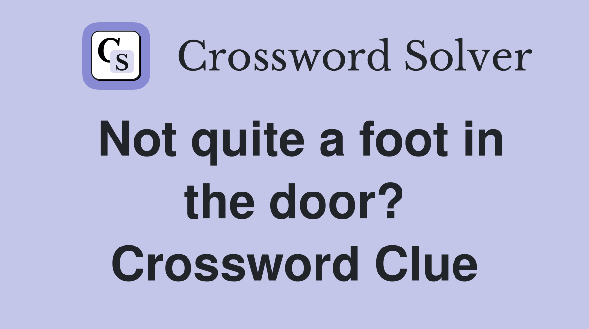 Not quite a foot in the door? Crossword Clue