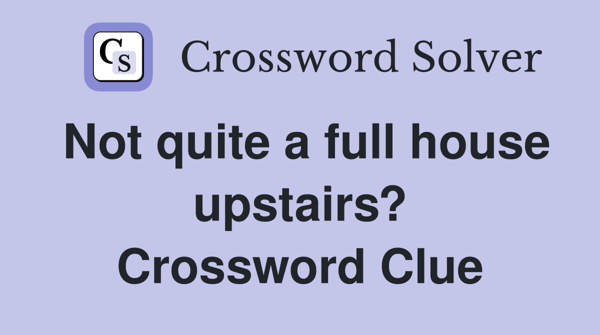 Not quite a full house upstairs? Crossword Clue