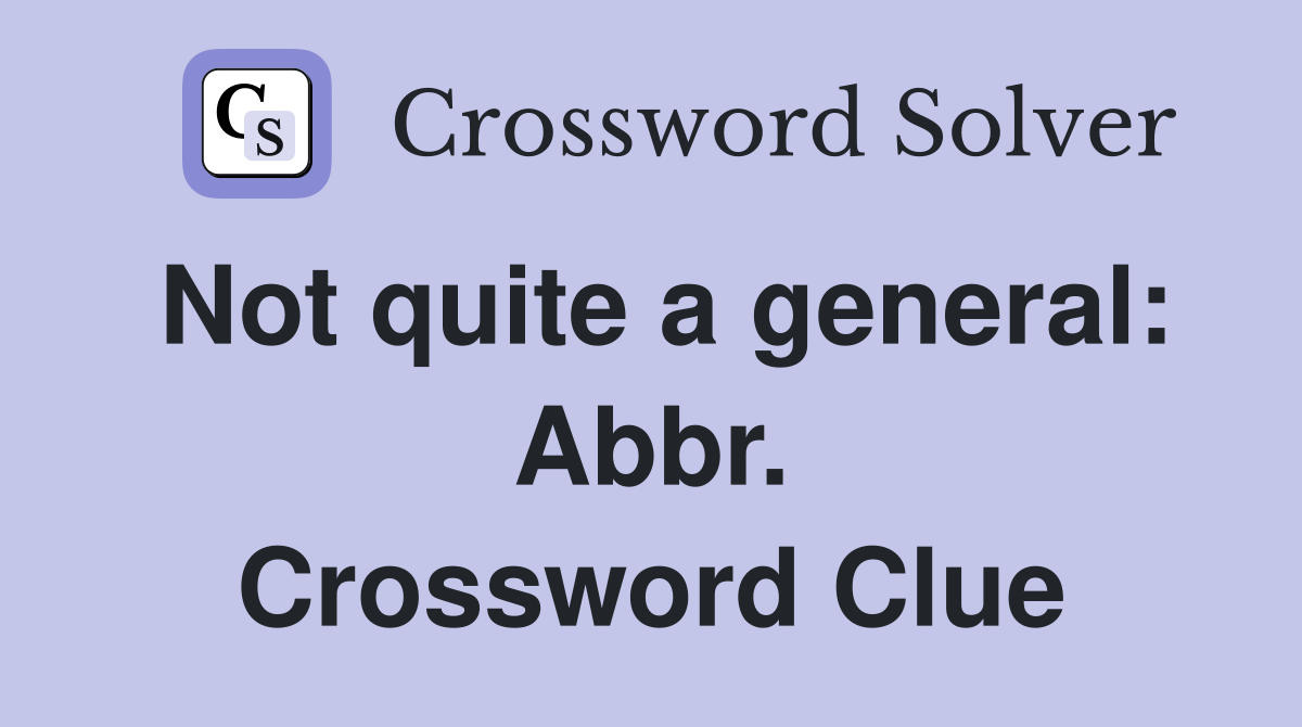 Not quite a general: Abbr. Crossword Clue