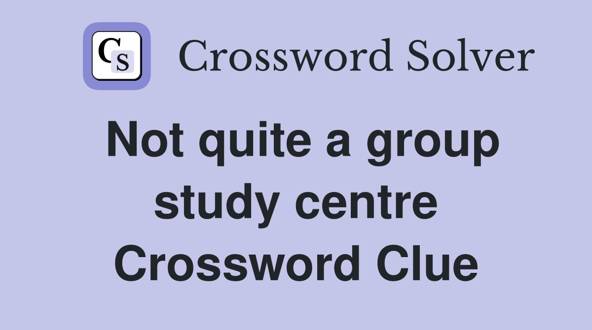 Not quite a group study centre Crossword Clue