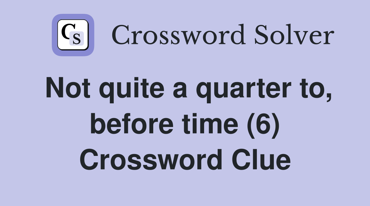 Not quite a quarter to, before time (6) Crossword Clue