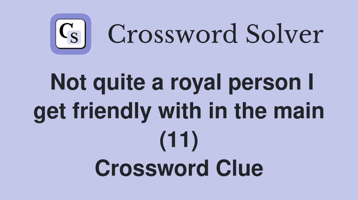 Not quite a royal person I get friendly with in the main (11) Crossword Clue