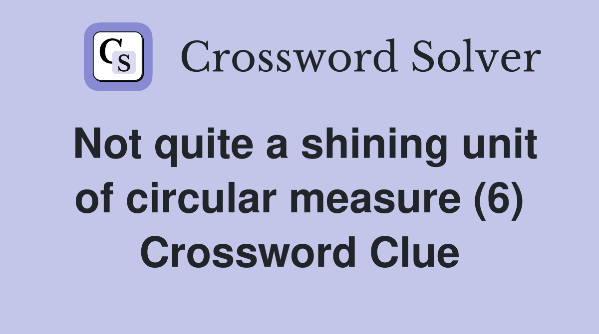 Not quite a shining unit of circular measure (6) Crossword Clue