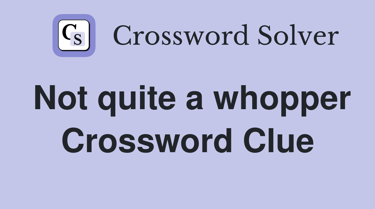 Not quite a whopper Crossword Clue