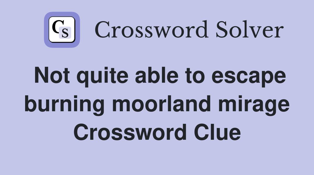 Not quite able to escape burning moorland mirage Crossword Clue