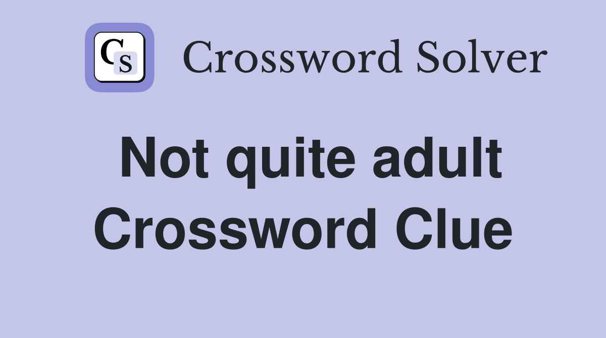 Not quite adult Crossword Clue