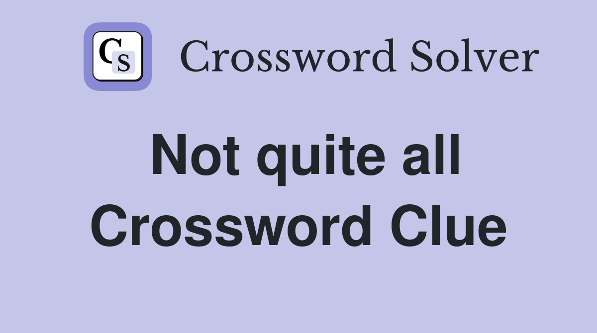Not quite all Crossword Clue