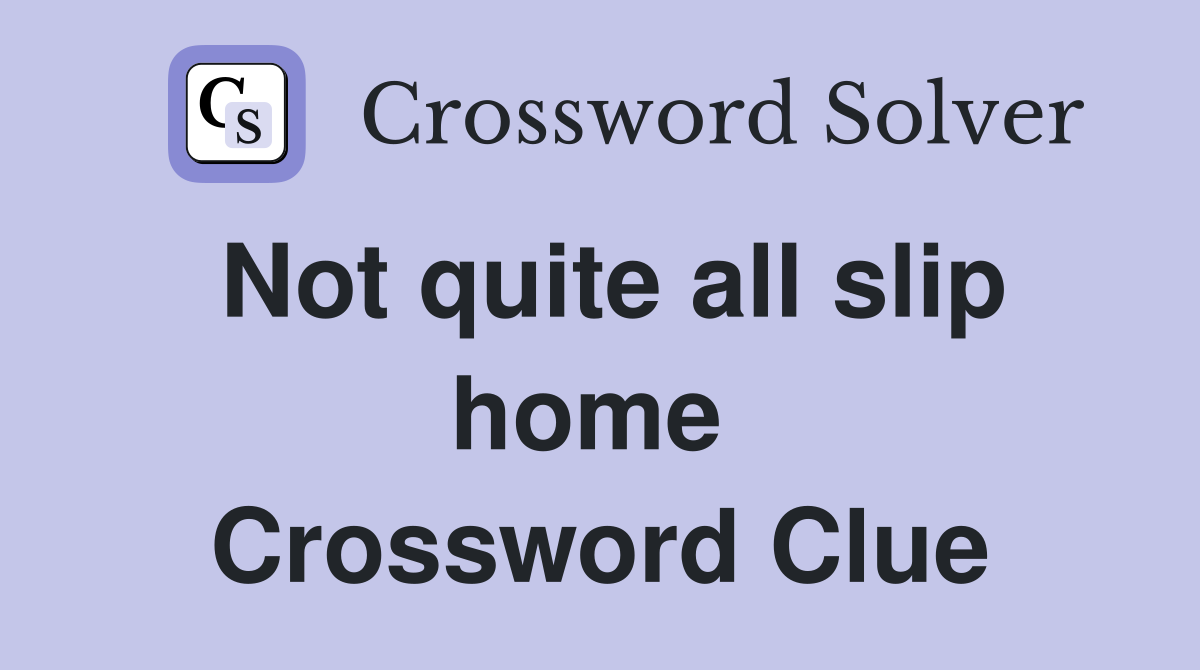 Not quite all slip home  Crossword Clue