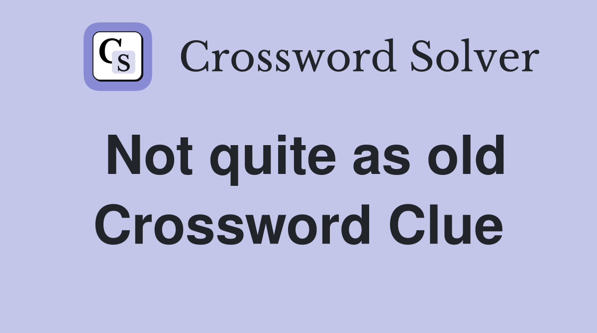 Not quite as old Crossword Clue