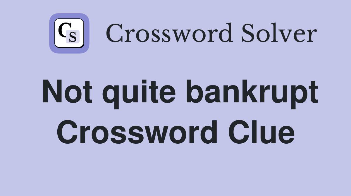 Not quite bankrupt Crossword Clue