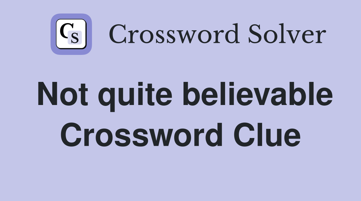Not quite believable Crossword Clue
