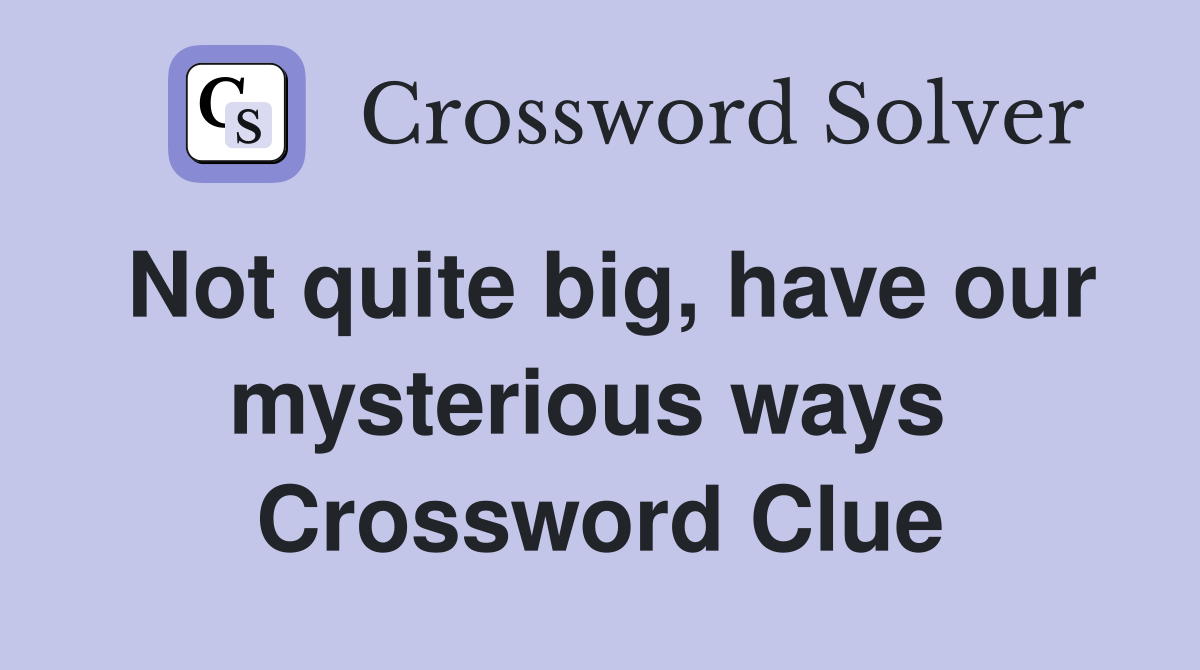 Not quite big, have our mysterious ways  Crossword Clue