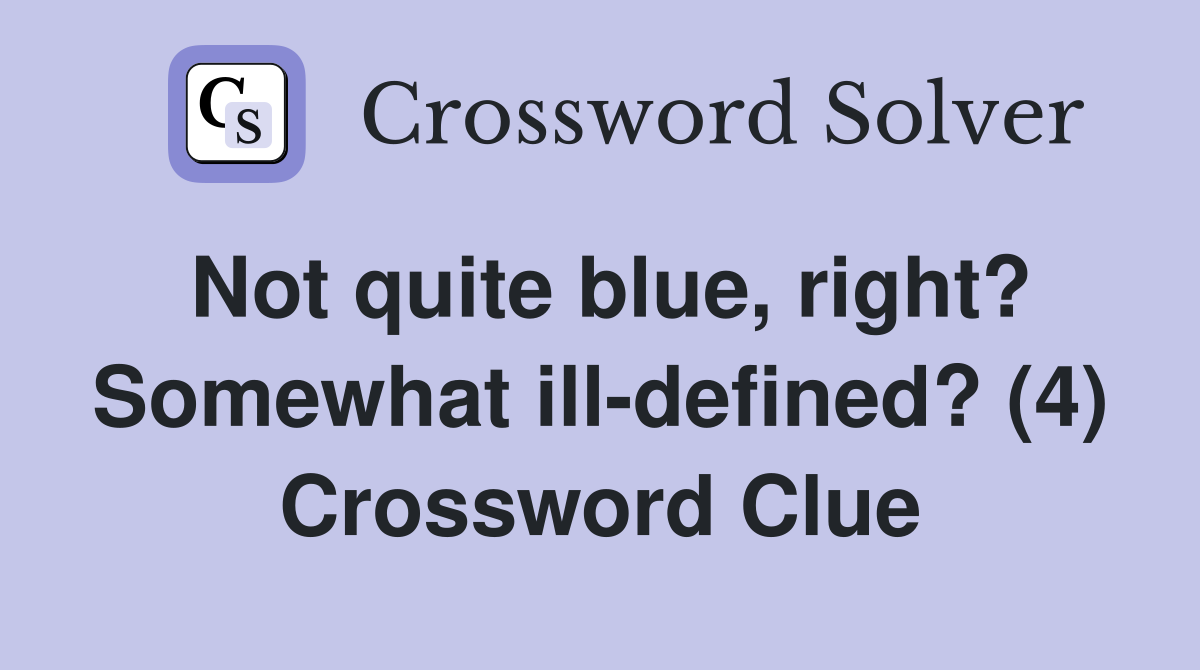 Not quite blue, right? Somewhat ill-defined? (4) Crossword Clue
