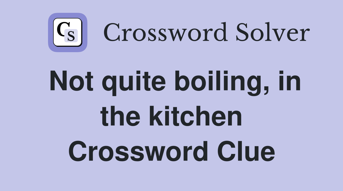 Not quite boiling, in the kitchen Crossword Clue