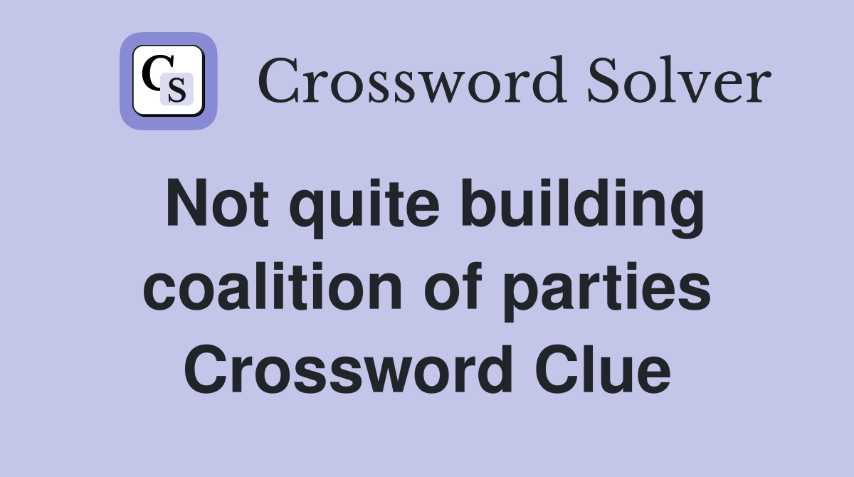 Not quite building coalition of parties Crossword Clue