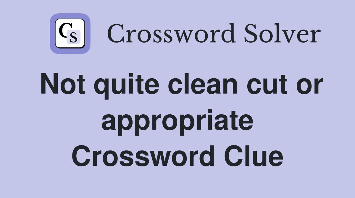 Not quite clean cut or appropriate Crossword Clue