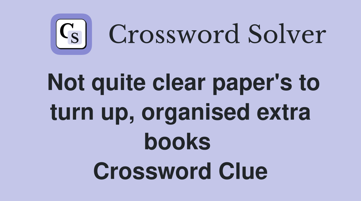 Not quite clear paper's to turn up, organised extra books  Crossword Clue