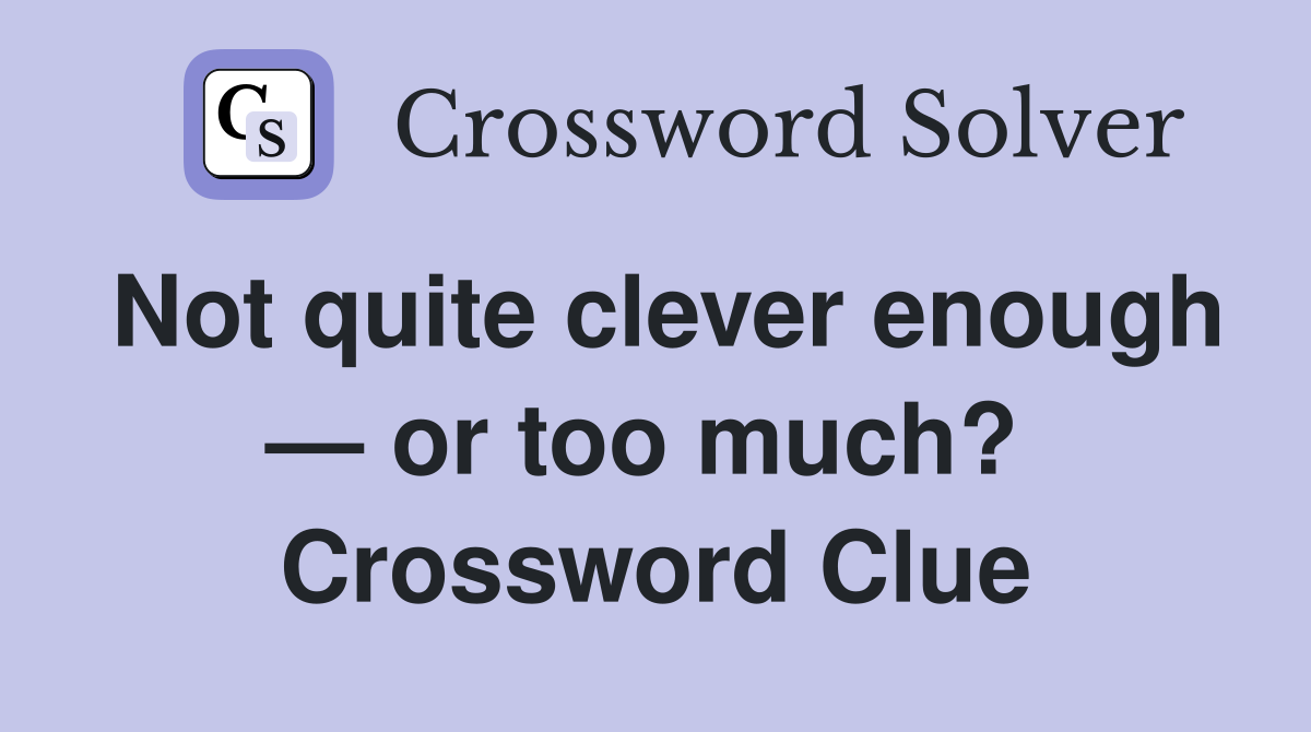 Not quite clever enough — or too much?  Crossword Clue