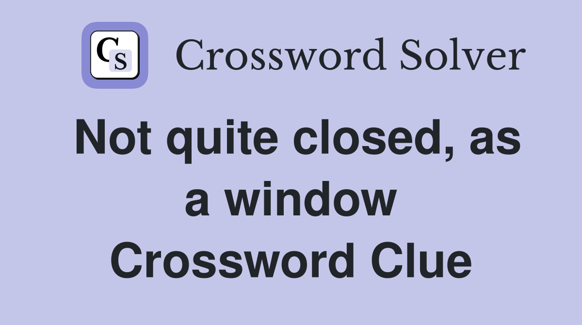 Not quite closed, as a window Crossword Clue
