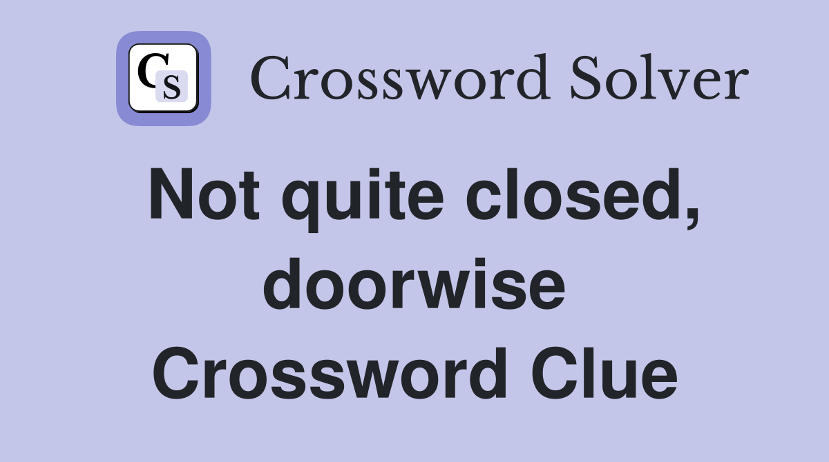 Not quite closed, doorwise Crossword Clue