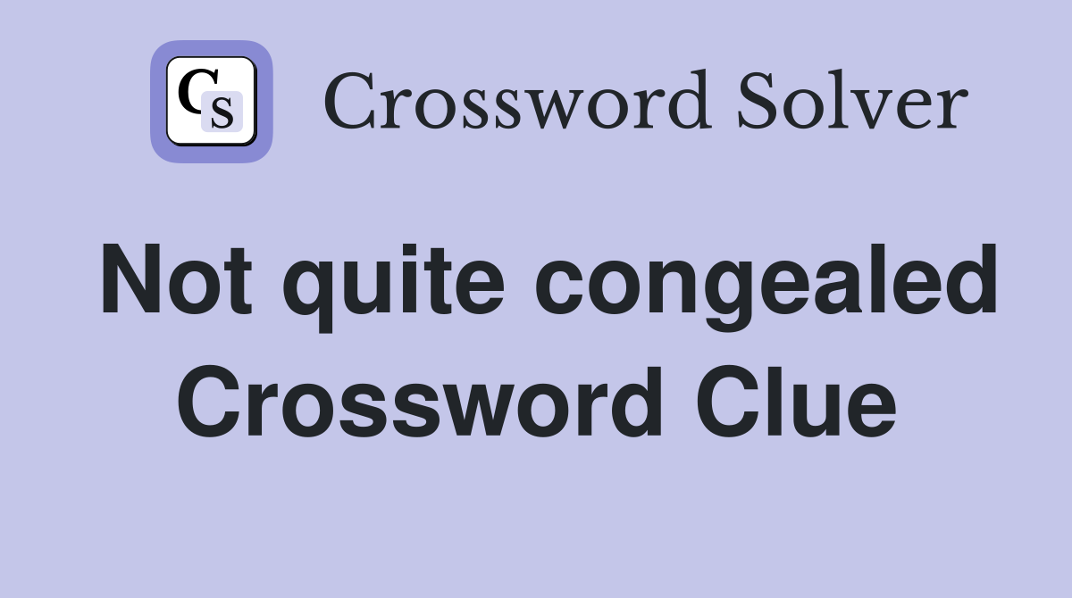 Not quite congealed Crossword Clue